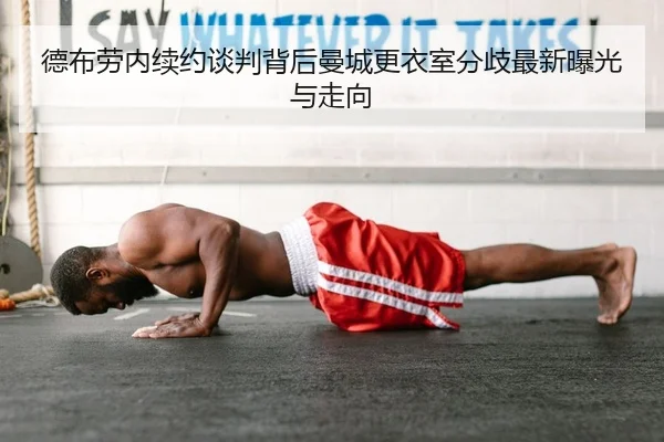 德布劳内续约谈判背后曼城更衣室分歧最新曝光与走向
