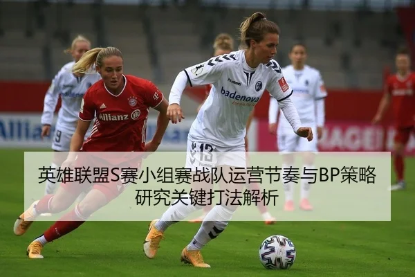 英雄联盟S赛小组赛战队运营节奏与BP策略研究关键打法解析